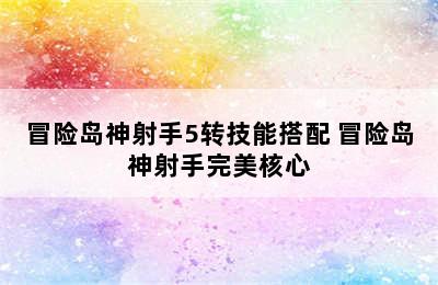 冒险岛神射手5转技能搭配 冒险岛神射手完美核心